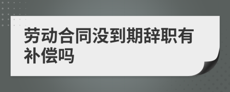 勞動(dòng)合同沒到期辭職有補(bǔ)償嗎