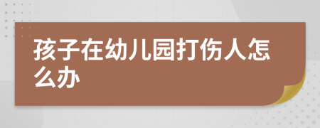 孩子在幼兒園打傷人怎么辦