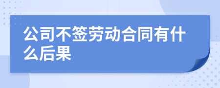 公司不簽勞動(dòng)合同有什么后果