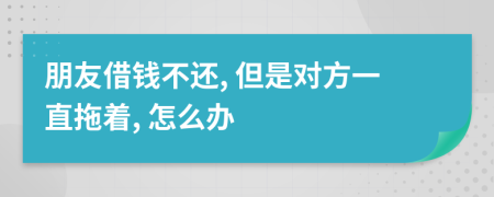 朋友借錢不還, 但是對方一直拖著, 怎么辦