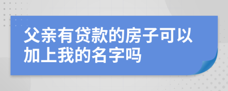 父親有貸款的房子可以加上我的名字嗎