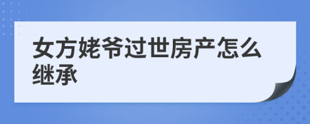 女方姥爺過(guò)世房產(chǎn)怎么繼承