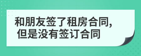 和朋友簽了租房合同, 但是沒有簽訂合同