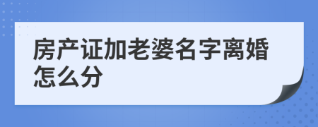 房產(chǎn)證加老婆名字離婚怎么分