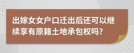 出嫁女女戶口遷出后還可以繼續(xù)享有原籍土地承包權(quán)嗎?