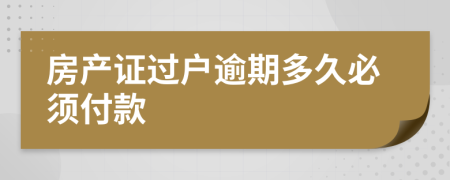 房產(chǎn)證過戶逾期多久必須付款