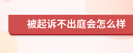 被起訴不出庭會(huì)怎么樣