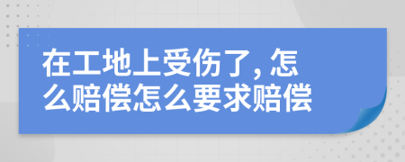 在工地上受傷了, 怎么賠償怎么要求賠償