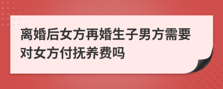離婚后女方再婚生子男方需要對(duì)女方付撫養(yǎng)費(fèi)嗎