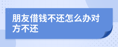 朋友借錢不還怎么辦對方不還