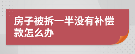 房子被拆一半沒有補償款怎么辦
