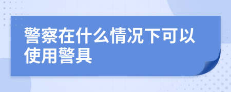 警察在什么情況下可以使用警具
