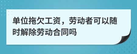 單位拖欠工資，勞動者可以隨時解除勞動合同嗎