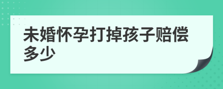 未婚懷孕打掉孩子賠償多少