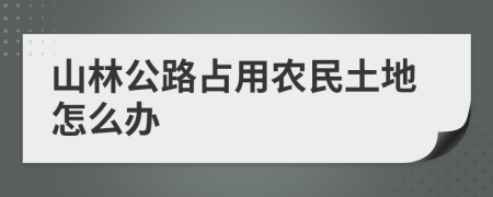 山林公路占用農(nóng)民土地怎么辦
