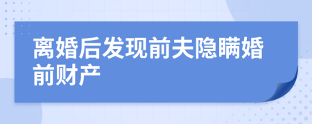 離婚后發(fā)現(xiàn)前夫隱瞞婚前財產(chǎn)