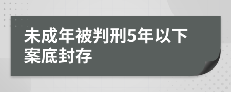 未成年被判刑5年以下案底封存