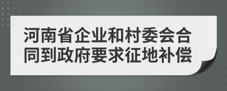 河南省企業(yè)和村委會合同到政府要求征地補償