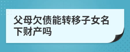 父母欠債能轉(zhuǎn)移子女名下財(cái)產(chǎn)嗎