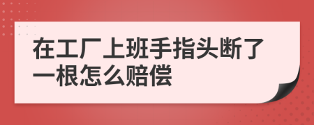 在工廠上班手指頭斷了一根怎么賠償