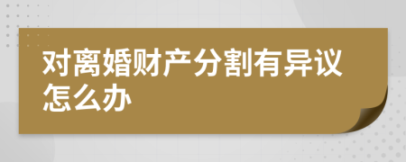 對離婚財產(chǎn)分割有異議怎么辦