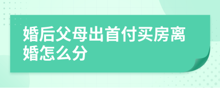 婚后父母出首付買房離婚怎么分