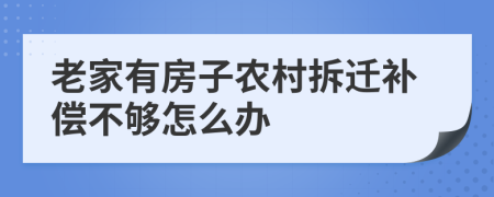 老家有房子農(nóng)村拆遷補(bǔ)償不夠怎么辦