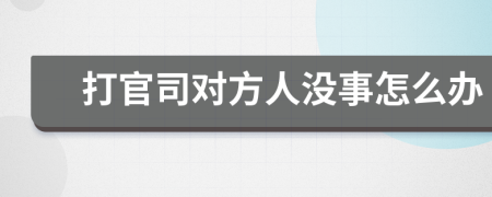 打官司對方人沒事怎么辦