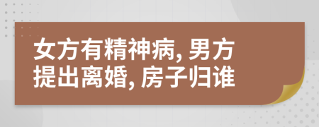 女方有精神病, 男方提出離婚, 房子歸誰