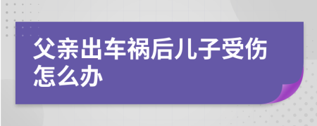 父親出車禍后兒子受傷怎么辦