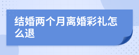 結(jié)婚兩個月離婚彩禮怎么退