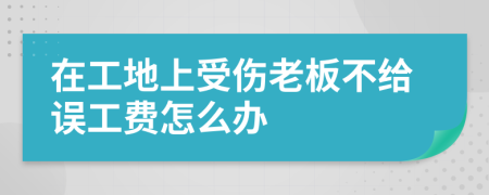在工地上受傷老板不給誤工費(fèi)怎么辦