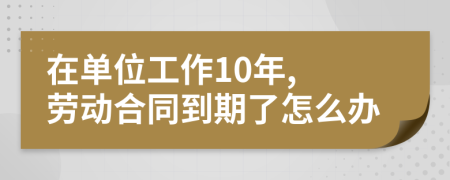 在單位工作10年, 勞動合同到期了怎么辦