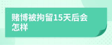 賭博被拘留15天后會怎樣