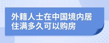 外籍人士在中國境內(nèi)居住滿多久可以購房