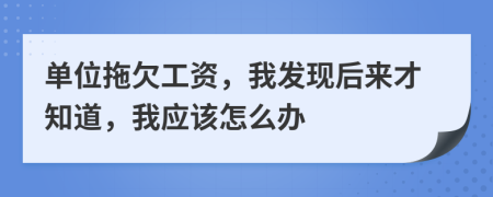 單位拖欠工資，我發(fā)現(xiàn)后來才知道，我應該怎么辦