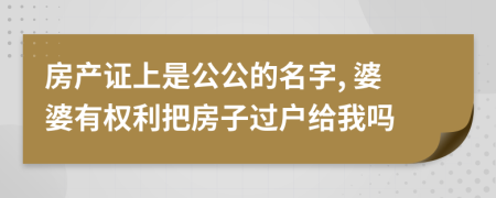 房產(chǎn)證上是公公的名字, 婆婆有權(quán)利把房子過戶給我嗎