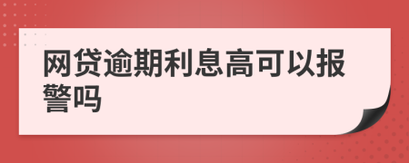 網(wǎng)貸逾期利息高可以報警嗎