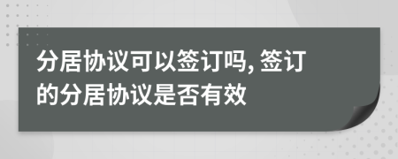 分居協(xié)議可以簽訂嗎, 簽訂的分居協(xié)議是否有效