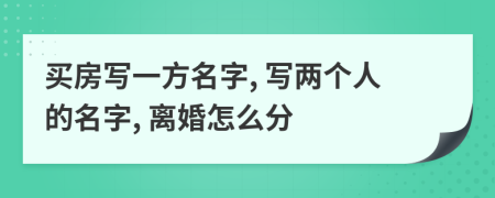 買房寫(xiě)一方名字, 寫(xiě)兩個(gè)人的名字, 離婚怎么分