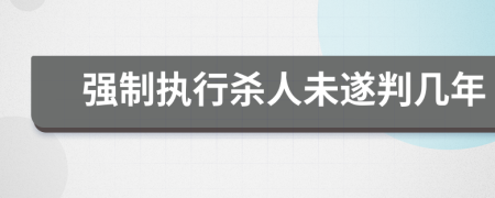 強(qiáng)制執(zhí)行殺人未遂判幾年