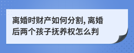 離婚時(shí)財(cái)產(chǎn)如何分割, 離婚后兩個(gè)孩子撫養(yǎng)權(quán)怎么判