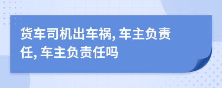 貨車司機(jī)出車禍, 車主負(fù)責(zé)任, 車主負(fù)責(zé)任嗎