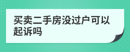 買賣二手房沒過戶可以起訴嗎