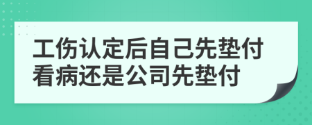 工傷認(rèn)定后自己先墊付看病還是公司先墊付