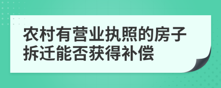 農(nóng)村有營(yíng)業(yè)執(zhí)照的房子拆遷能否獲得補(bǔ)償