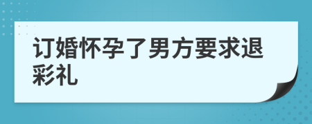 訂婚懷孕了男方要求退彩禮