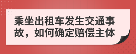 乘坐出租車發(fā)生交通事故，如何確定賠償主體
