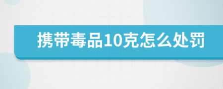 攜帶毒品10克怎么處罰