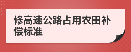 修高速公路占用農(nóng)田補(bǔ)償標(biāo)準(zhǔn)